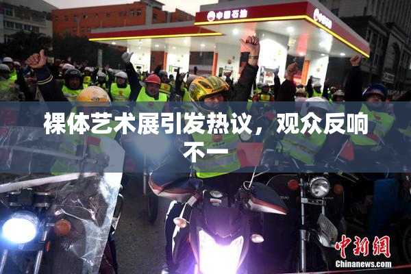裸体艺术展引发热议，观众反响不一