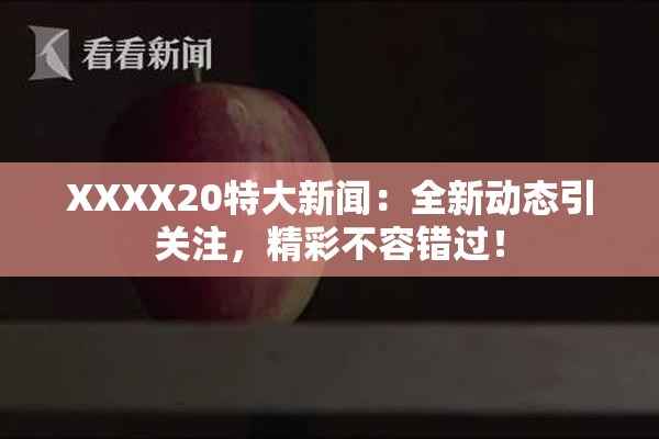 XXXX20特大新闻：全新动态引关注，精彩不容错过！