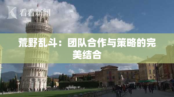 荒野乱斗：团队合作与策略的完美结合
