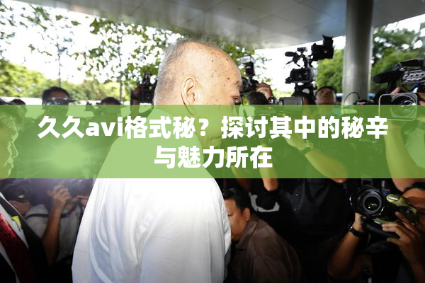 久久avi格式秘？探讨其中的秘辛与魅力所在
