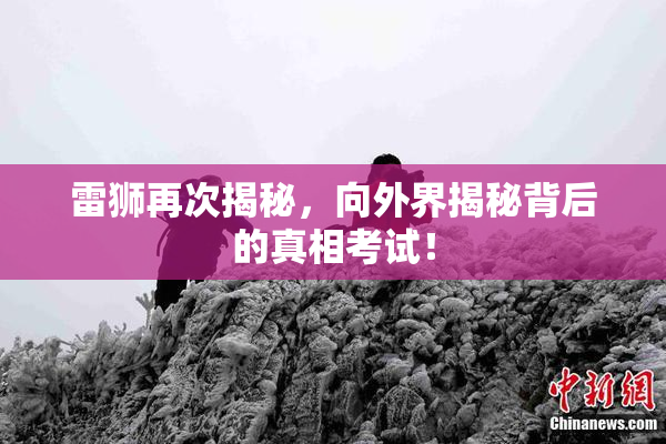 雷狮再次揭秘，向外界揭秘背后的真相考试！