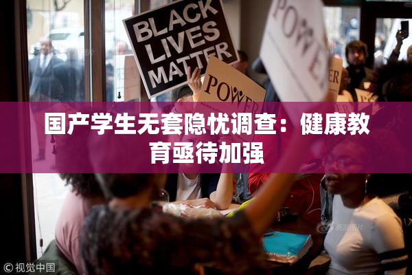 国产学生无套隐忧调查：健康教育亟待加强