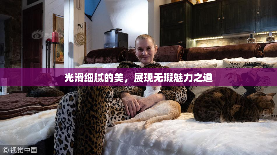 光滑细腻的美，展现无瑕魅力之道