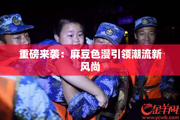 重磅来袭：麻豆色漫引领潮流新风尚