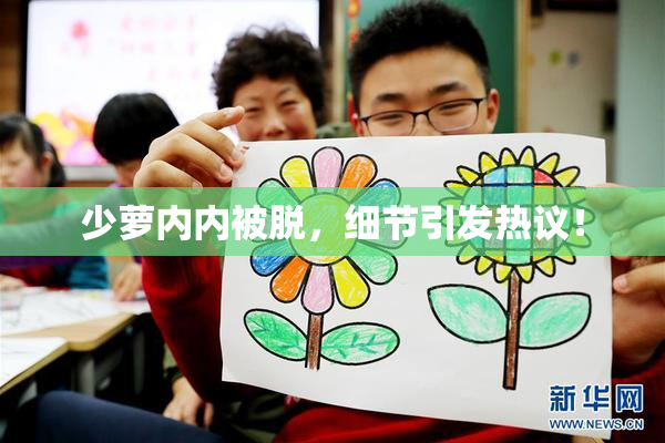 少萝内内被脱，细节引发热议！