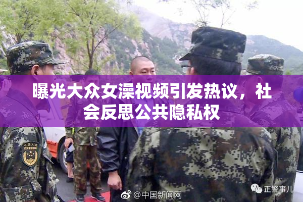 曝光大众女澡视频引发热议，社会反思公共隐私权
