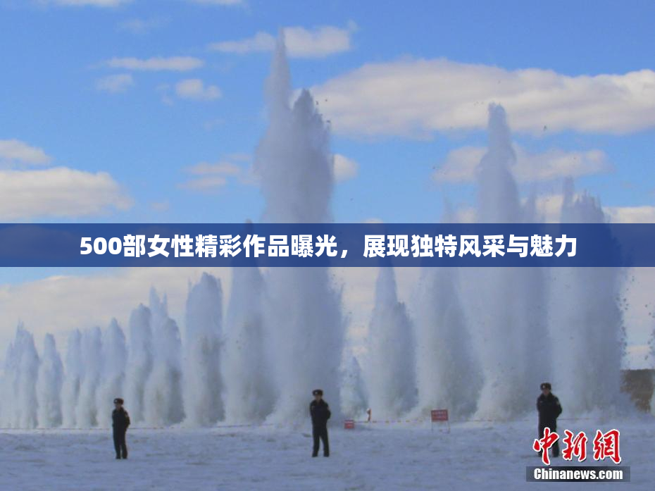 500部女性精彩作品曝光，展现独特风采与魅力