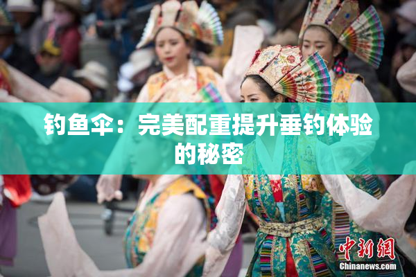 钓鱼伞：完美配重提升垂钓体验的秘密