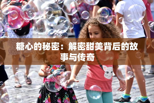 糖心的秘密：解密甜美背后的故事与传奇