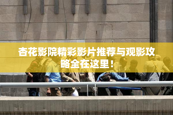 杏花影院精彩影片推荐与观影攻略全在这里！