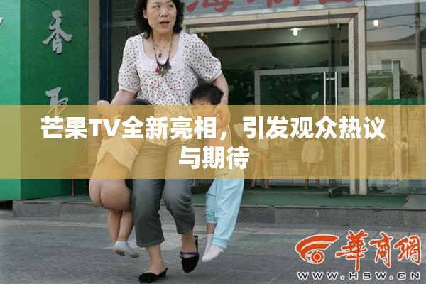 芒果TV全新亮相，引发观众热议与期待