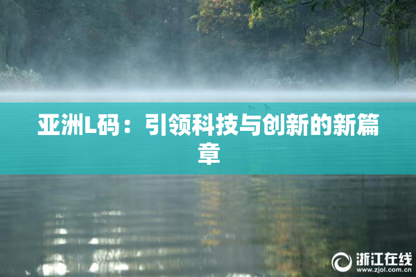 亚洲L码：引领科技与创新的新篇章