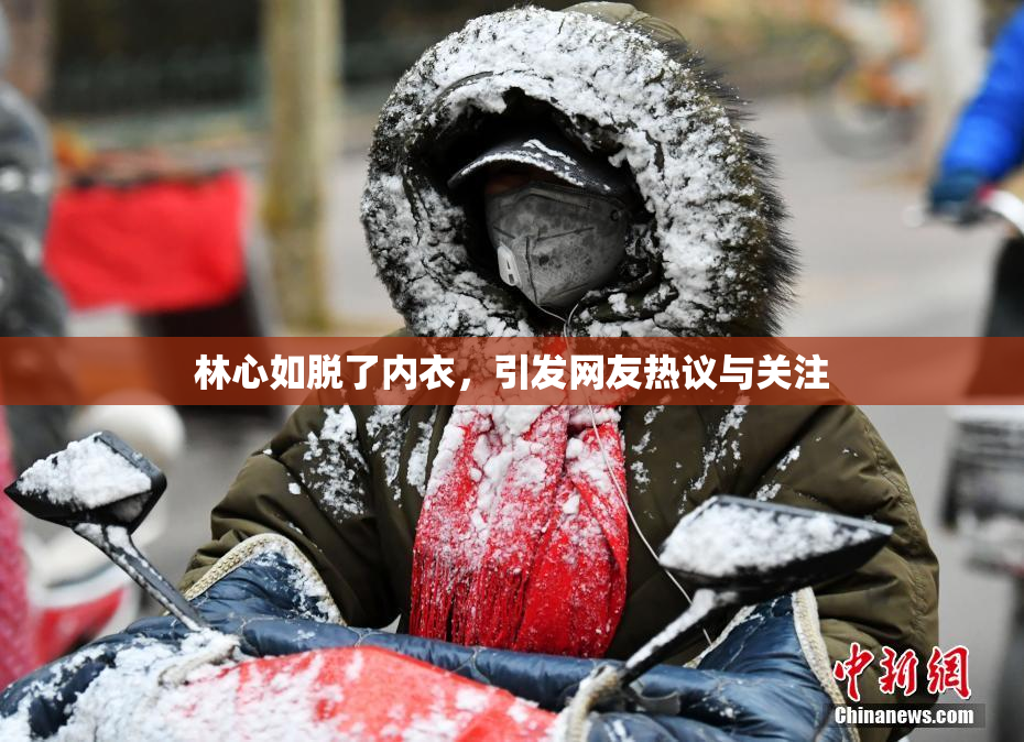 林心如脱了内衣，引发网友热议与关注