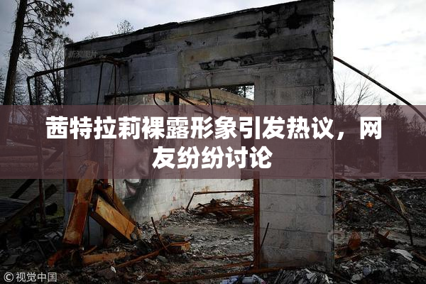 茜特拉莉裸露形象引发热议，网友纷纷讨论