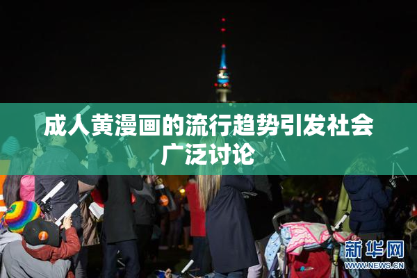 成人黄漫画的流行趋势引发社会广泛讨论