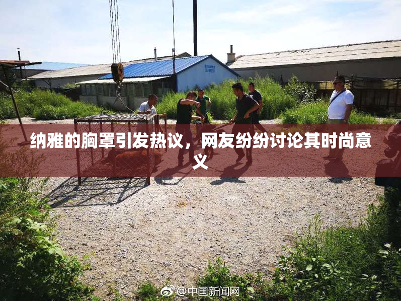纳雅的胸罩引发热议，网友纷纷讨论其时尚意义