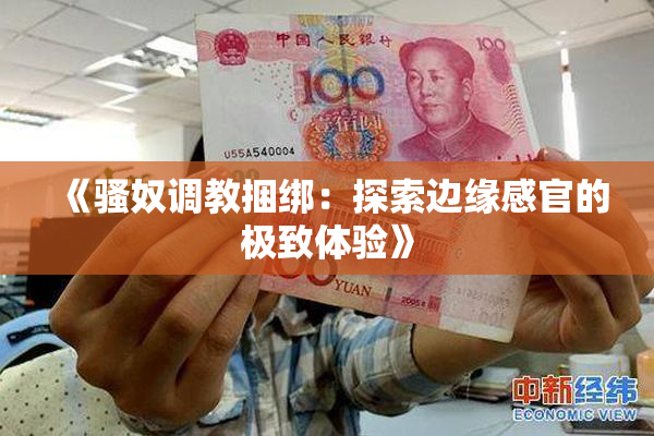 《骚奴调教捆绑：探索边缘感官的极致体验》