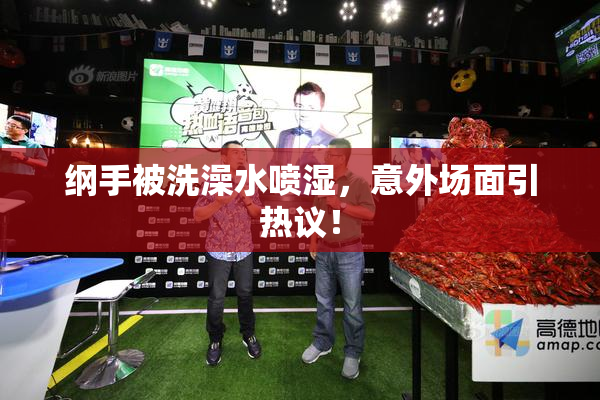 纲手被洗澡水喷湿，意外场面引热议！