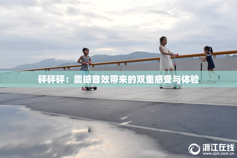 砰砰砰：震撼音效带来的双重感受与体验