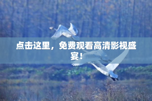 点击这里，免费观看高清影视盛宴！