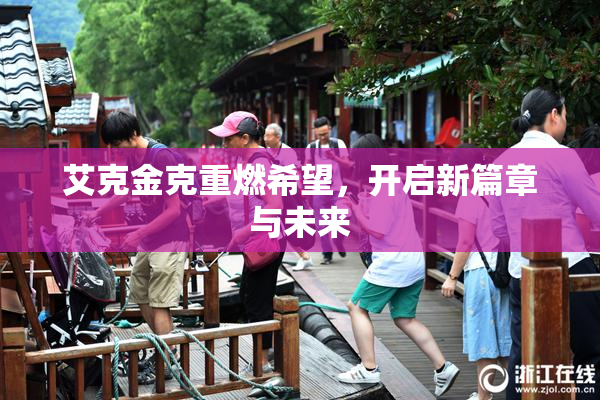 艾克金克重燃希望，开启新篇章与未来