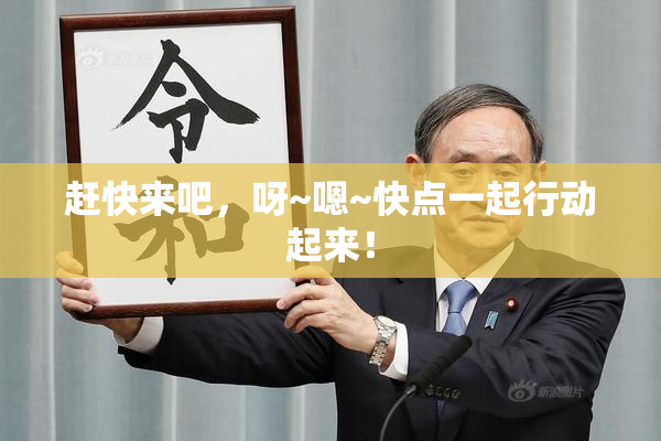 赶快来吧，呀~嗯~快点一起行动起来！