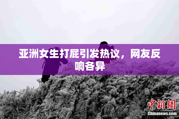 亚洲女生打屁引发热议，网友反响各异