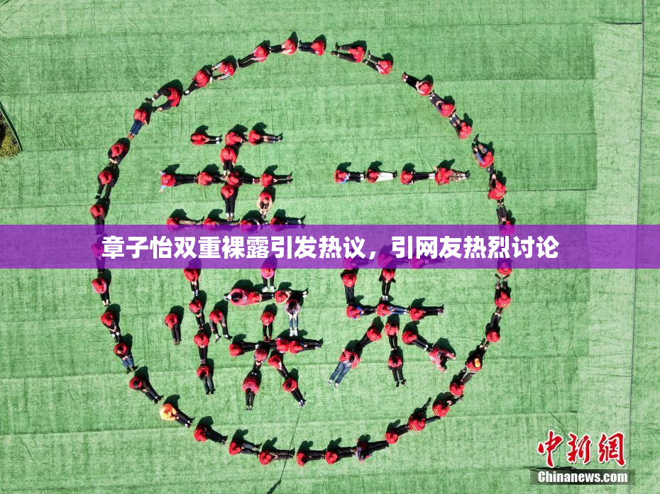 章子怡双重裸露引发热议，引网友热烈讨论