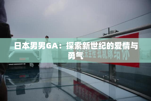 日本男男GA：探索新世纪的爱情与勇气