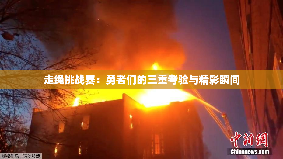 走绳挑战赛：勇者们的三重考验与精彩瞬间