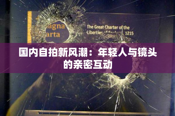 国内自拍新风潮：年轻人与镜头的亲密互动