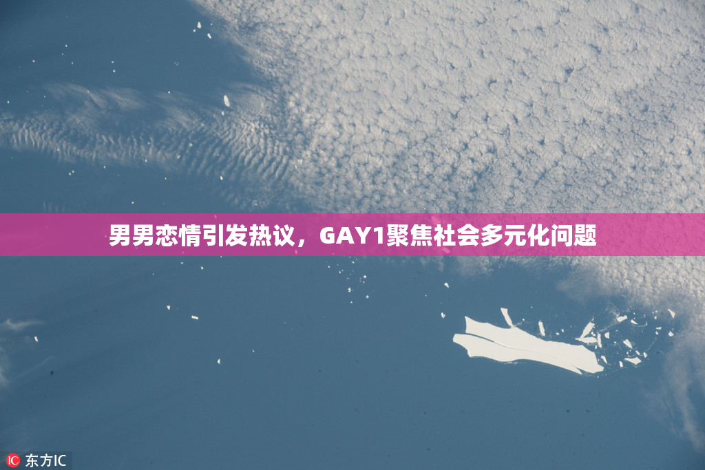 男男恋情引发热议，GAY1聚焦社会多元化问题