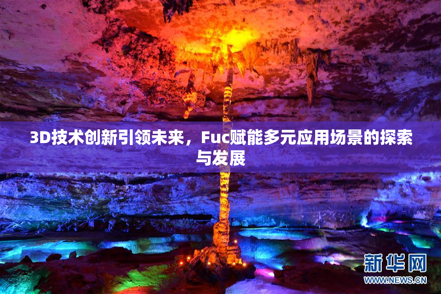 3D技术创新引领未来，Fuc赋能多元应用场景的探索与发展