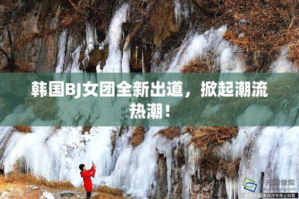 韩国BJ女团全新出道，掀起潮流热潮！