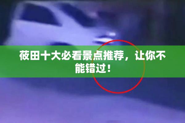 莜田十大必看景点推荐，让你不能错过！