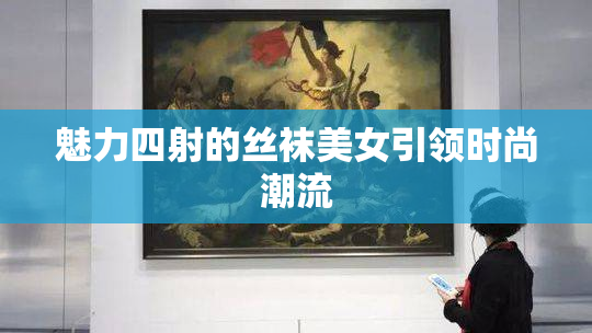 魅力四射的丝袜美女引领时尚潮流