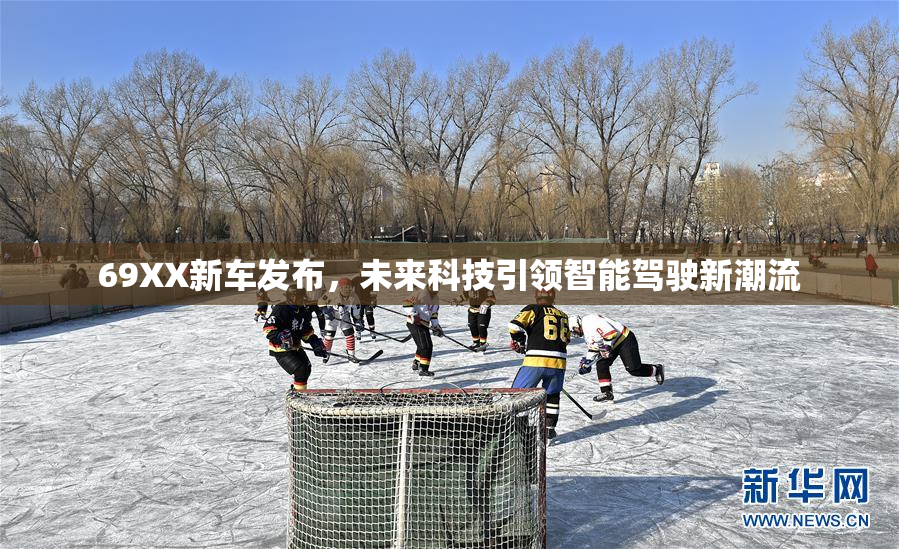 69XX新车发布，未来科技引领智能驾驶新潮流