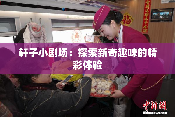 轩子小剧场：探索新奇趣味的精彩体验