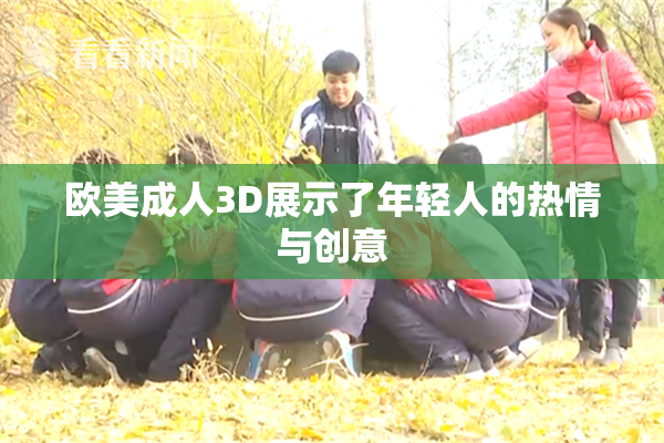 欧美成人3D展示了年轻人的热情与创意