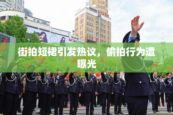 街拍短裙引发热议，偷拍行为遭曝光