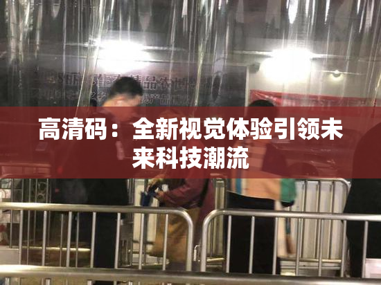 高清码：全新视觉体验引领未来科技潮流