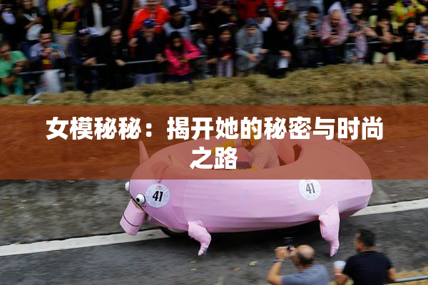 女模秘秘：揭开她的秘密与时尚之路