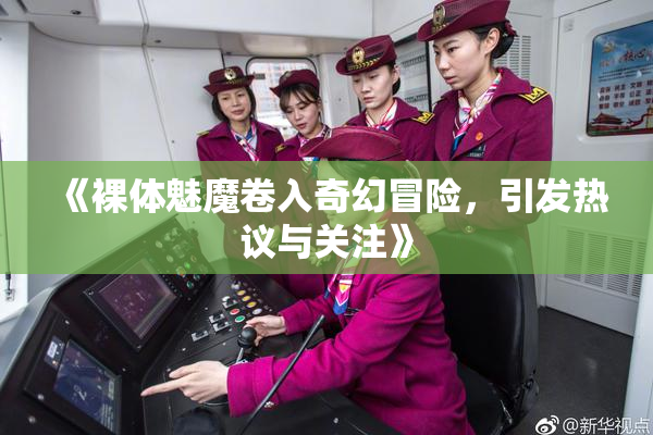 《裸体魅魔卷入奇幻冒险，引发热议与关注》