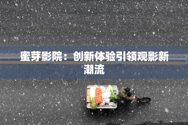 蜜芽影院：创新体验引领观影新潮流