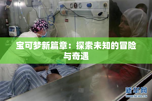 宝可梦新篇章：探索未知的冒险与奇遇