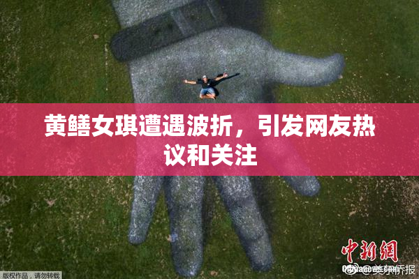 黄鳝女琪遭遇波折，引发网友热议和关注