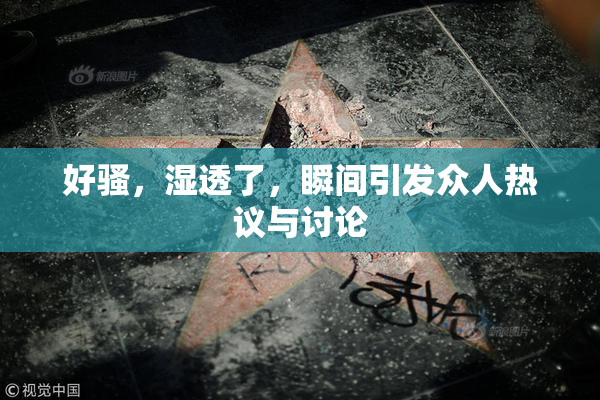 好骚，湿透了，瞬间引发众人热议与讨论