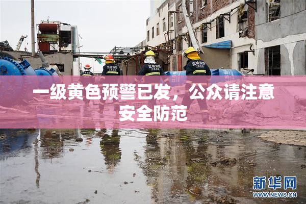 一级黄色预警已发，公众请注意安全防范