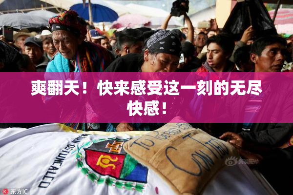 爽翻天！快来感受这一刻的无尽快感！