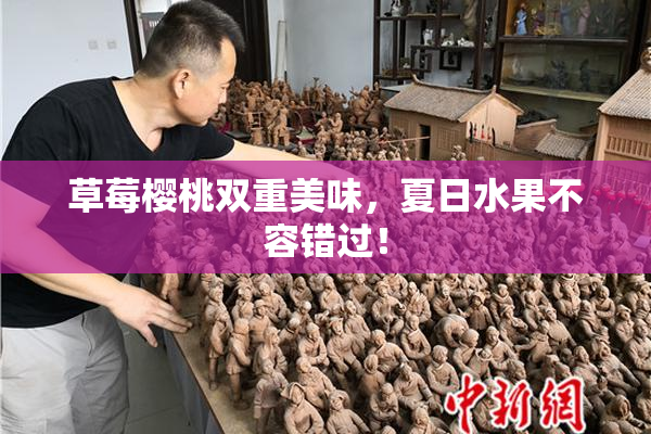 草莓樱桃双重美味，夏日水果不容错过！